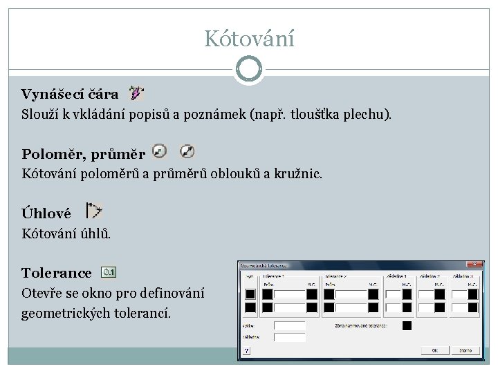 Kótování Vynášecí čára Slouží k vkládání popisů a poznámek (např. tloušťka plechu). Poloměr, průměr