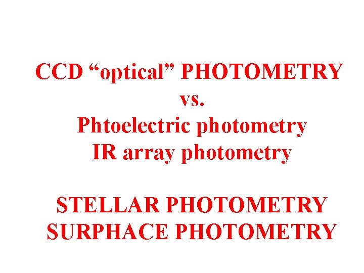 CCD “optical” PHOTOMETRY vs. Phtoelectric photometry IR array photometry STELLAR PHOTOMETRY SURPHACE PHOTOMETRY 