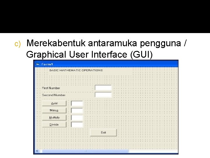 c) Merekabentuk antaramuka pengguna / Graphical User Interface (GUI) 