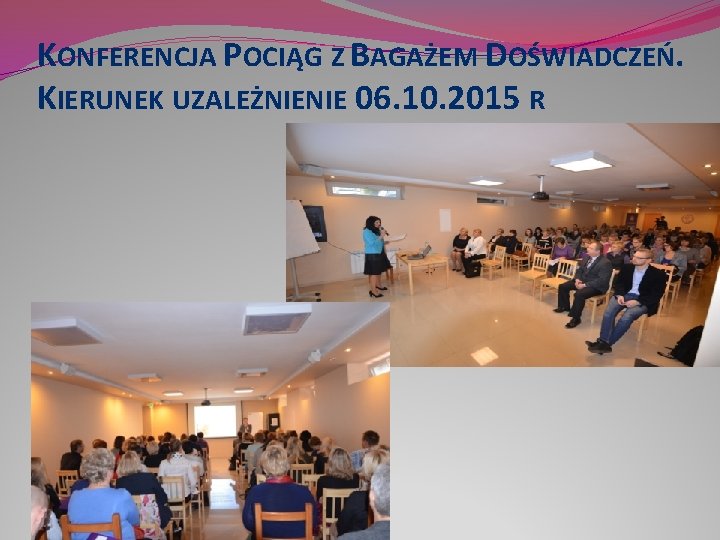 KONFERENCJA POCIĄG Z BAGAŻEM DOŚWIADCZEŃ. KIERUNEK UZALEŻNIENIE 06. 10. 2015 R 