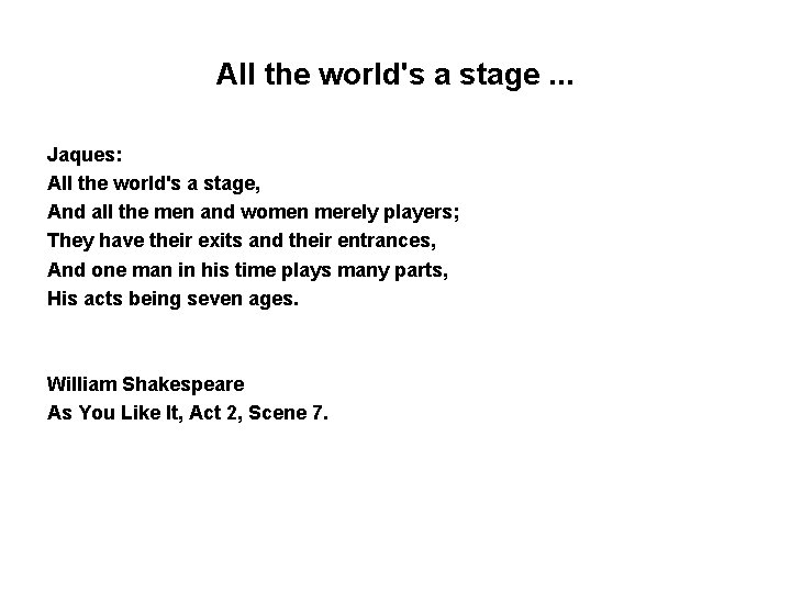 All the world's a stage. . . Jaques: All the world's a stage, And
