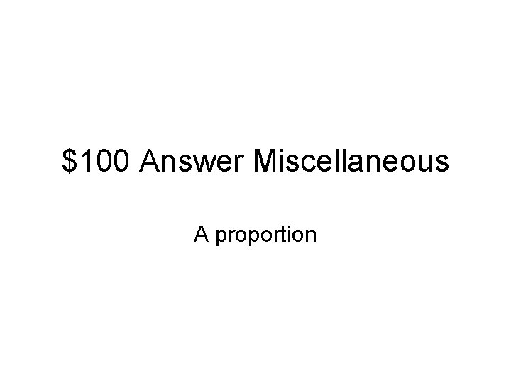 $100 Answer Miscellaneous A proportion 