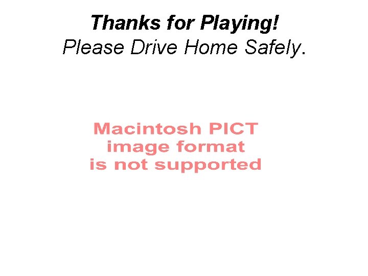 Thanks for Playing! Please Drive Home Safely. 