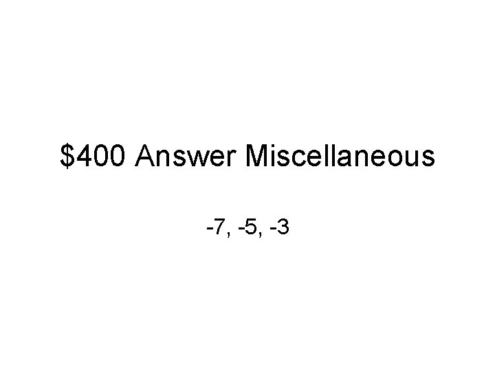 $400 Answer Miscellaneous -7, -5, -3 