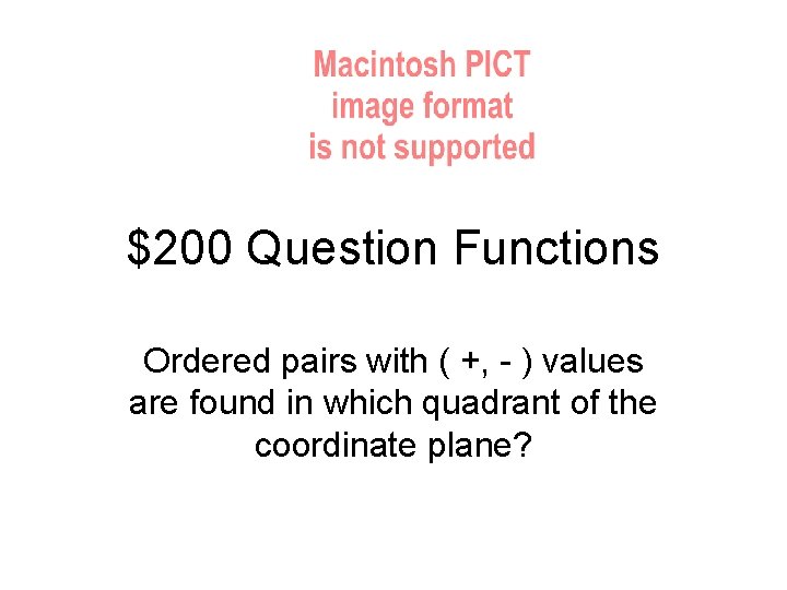 $200 Question Functions Ordered pairs with ( +, - ) values are found in