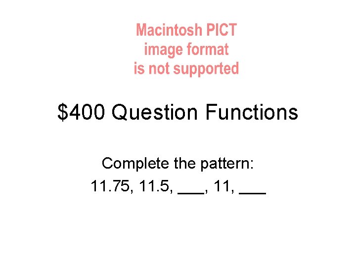 $400 Question Functions Complete the pattern: 11. 75, 11. 5, ___, 11, ___ 