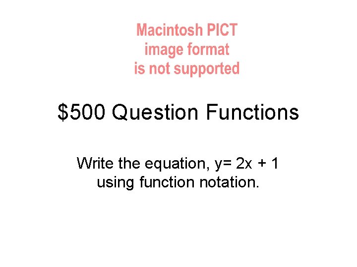 $500 Question Functions Write the equation, y= 2 x + 1 using function notation.
