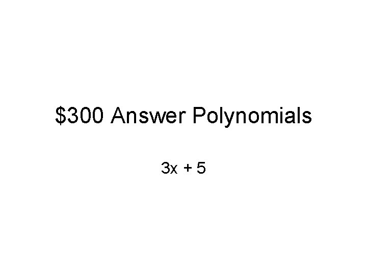 $300 Answer Polynomials 3 x + 5 
