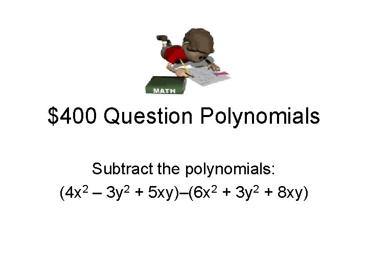 $400 Question Polynomials Subtract the polynomials: (4 x 2 – 3 y 2 +