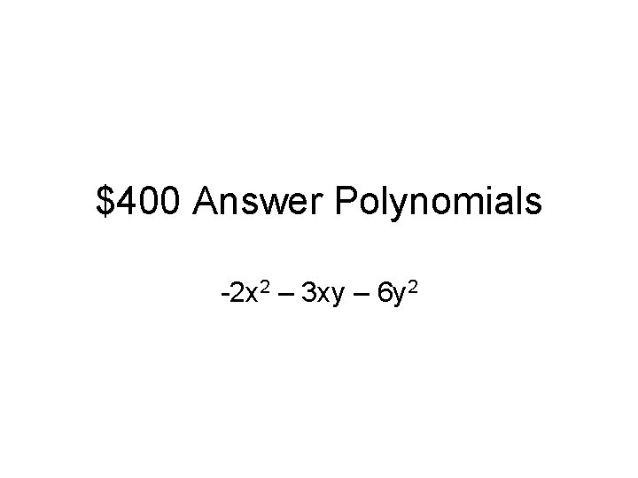 $400 Answer Polynomials -2 x 2 – 3 xy – 6 y 2 