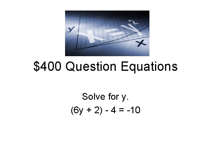 $400 Question Equations Solve for y. (6 y + 2) - 4 = -10