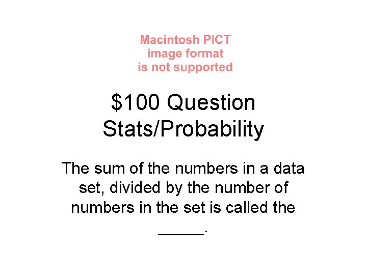 $100 Question Stats/Probability The sum of the numbers in a data set, divided by
