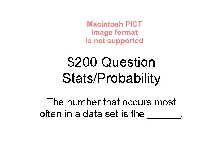 $200 Question Stats/Probability The number that occurs most often in a data set is
