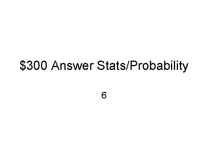 $300 Answer Stats/Probability 6 
