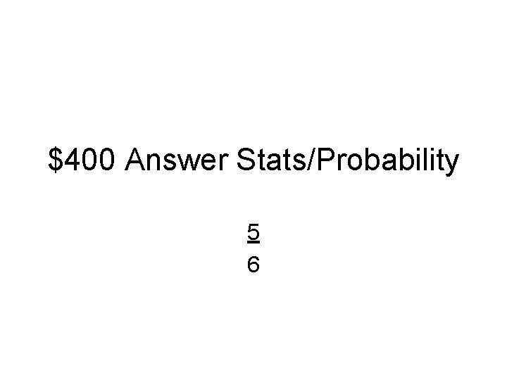 $400 Answer Stats/Probability 5 6 