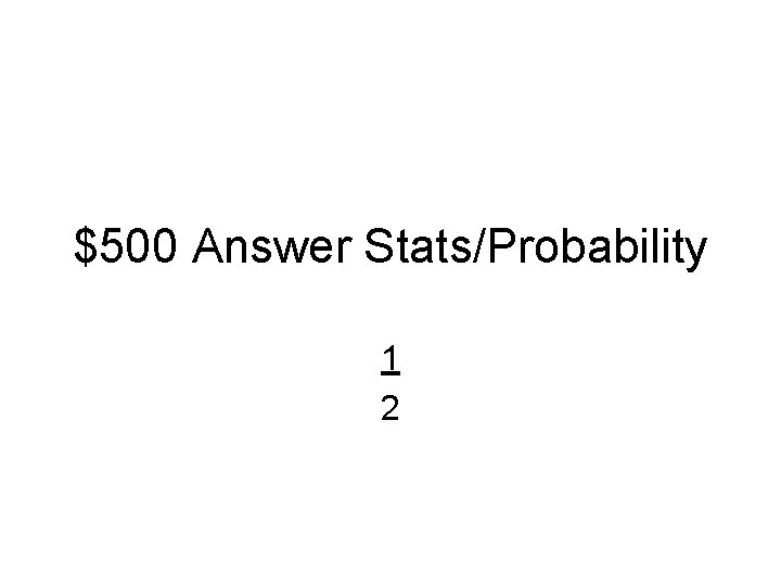 $500 Answer Stats/Probability 1 2 