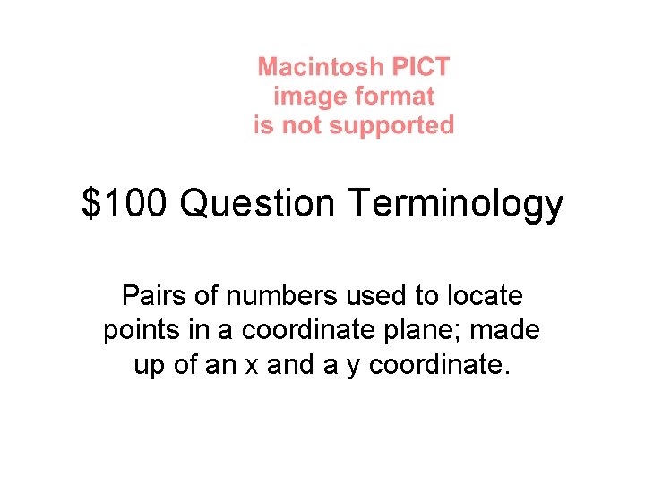 $100 Question Terminology Pairs of numbers used to locate points in a coordinate plane;