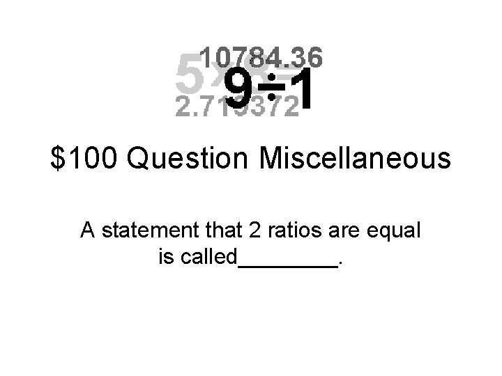 $100 Question Miscellaneous A statement that 2 ratios are equal is called____. 