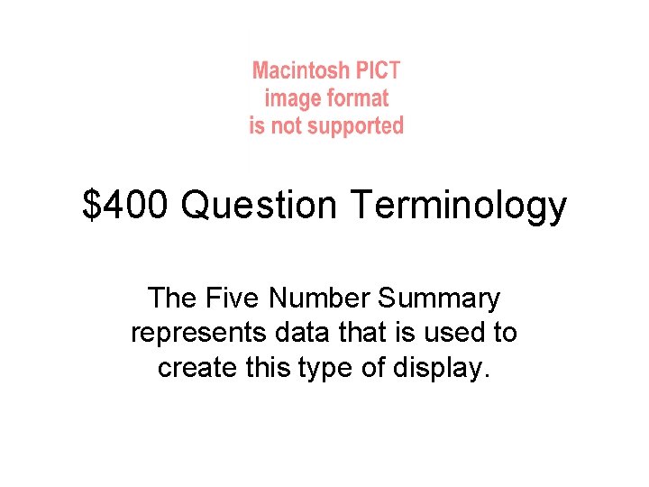 $400 Question Terminology The Five Number Summary represents data that is used to create