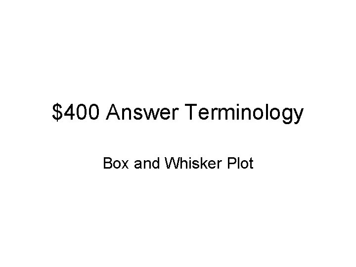 $400 Answer Terminology Box and Whisker Plot 