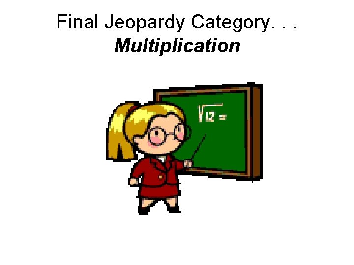 Final Jeopardy Category. . . Multiplication 