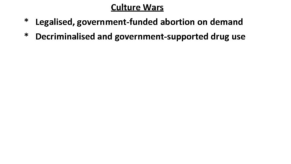 Culture Wars * Legalised, government-funded abortion on demand * Decriminalised and government-supported drug use