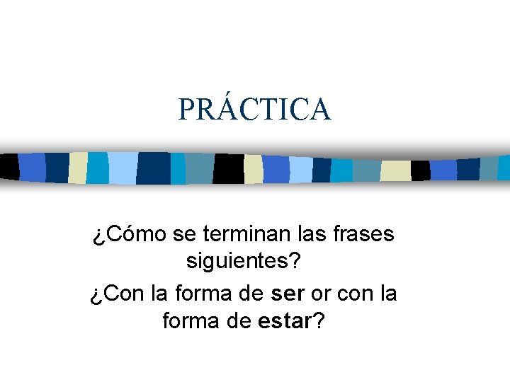 PRÁCTICA ¿Cómo se terminan las frases siguientes? ¿Con la forma de ser or con
