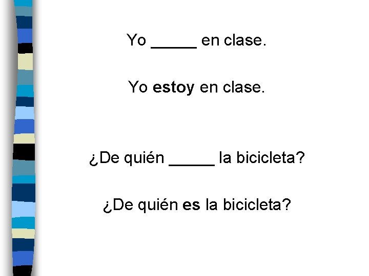 Yo _____ en clase. Yo estoy en clase. ¿De quién _____ la bicicleta? ¿De