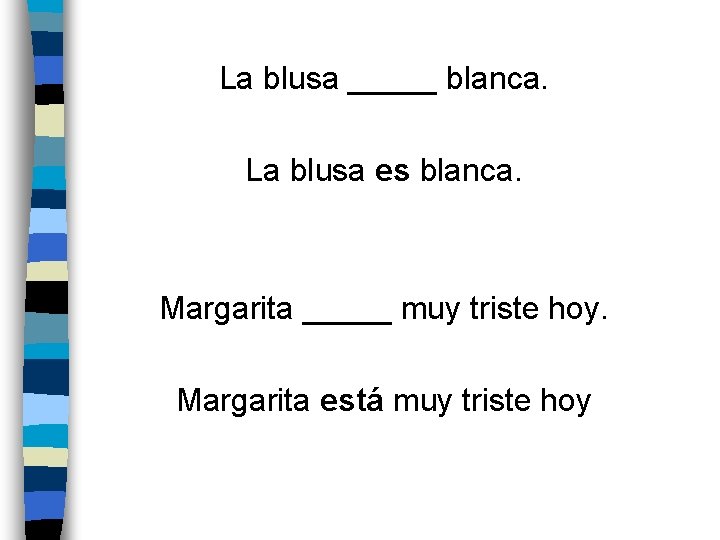 La blusa _____ blanca. La blusa es blanca. Margarita _____ muy triste hoy. Margarita