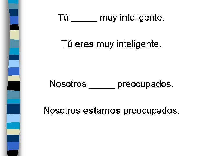 Tú _____ muy inteligente. Tú eres muy inteligente. Nosotros _____ preocupados. Nosotros estamos preocupados.