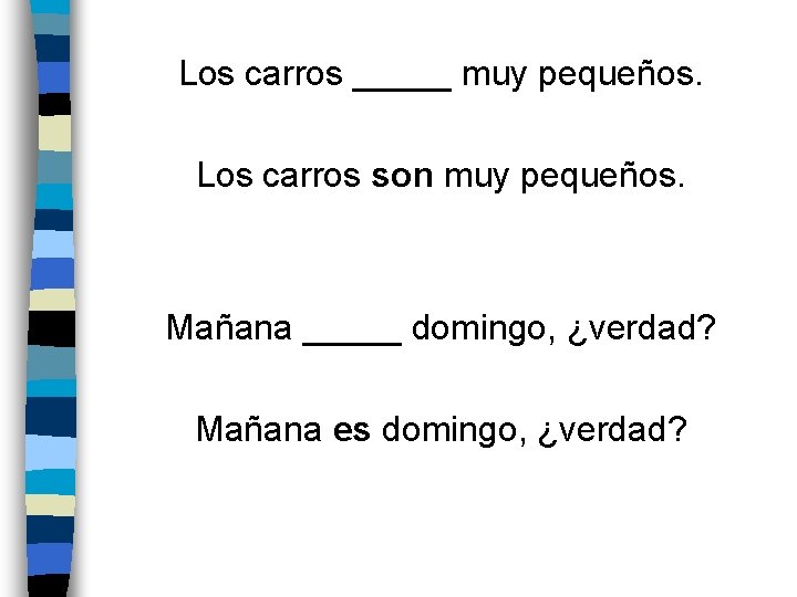 Los carros _____ muy pequeños. Los carros son muy pequeños. Mañana _____ domingo, ¿verdad?