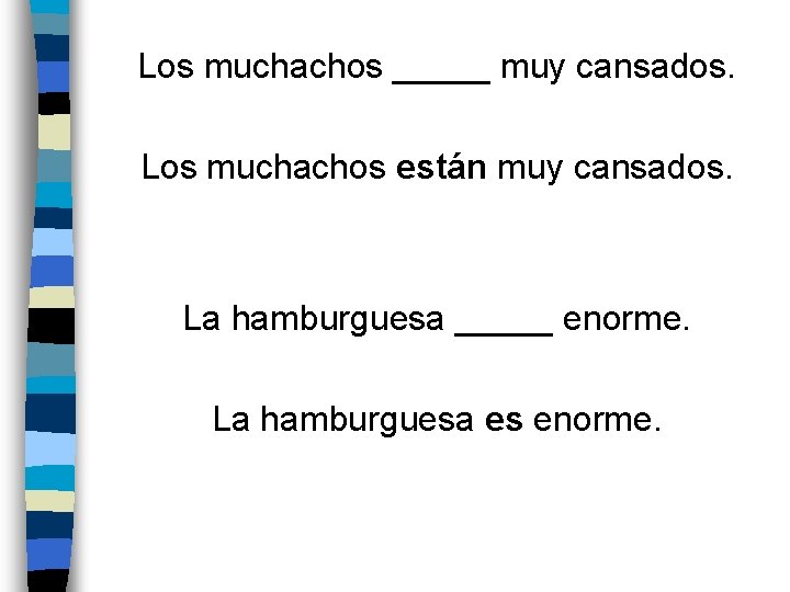 Los muchachos _____ muy cansados. Los muchachos están muy cansados. La hamburguesa _____ enorme.