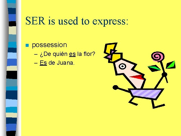 SER is used to express: n possession – ¿De quién es la flor? –