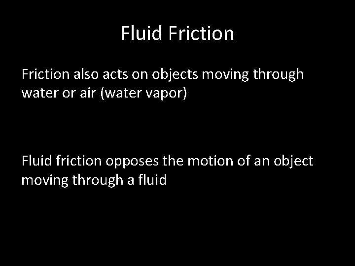 Fluid Friction also acts on objects moving through water or air (water vapor) Fluid Fluid Friction also acts on objects moving through water or air (water vapor) Fluid