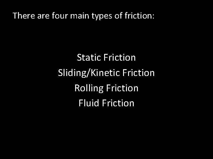 There are four main types of friction: Static Friction Sliding/Kinetic Friction Rolling Friction Fluid