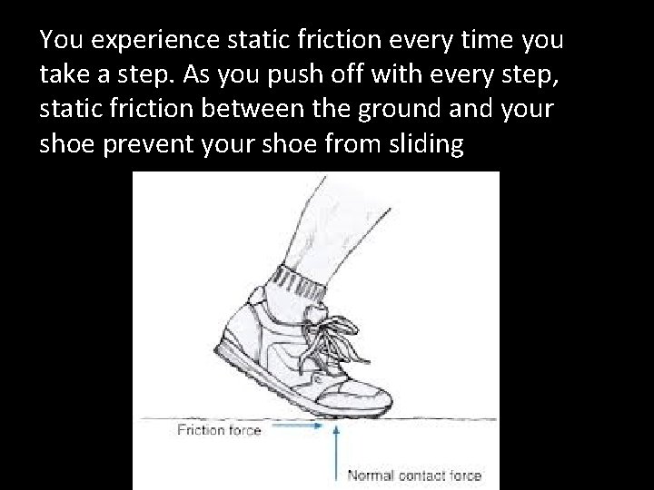 You experience static friction every time you take a step. As you push off
