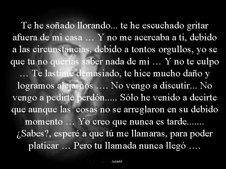 Te he soñado llorando. . . te he escuchado gritar afuera de mi casa