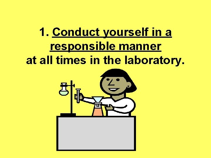 1. Conduct yourself in a responsible manner at all times in the laboratory. 