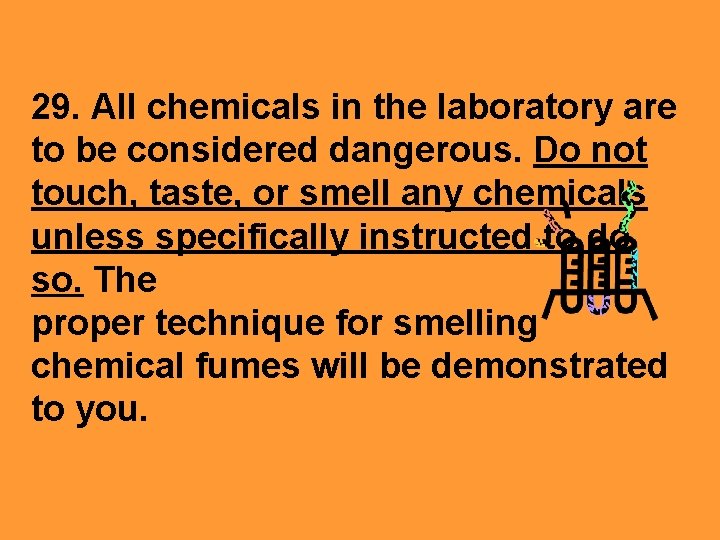 29. All chemicals in the laboratory are to be considered dangerous. Do not touch,