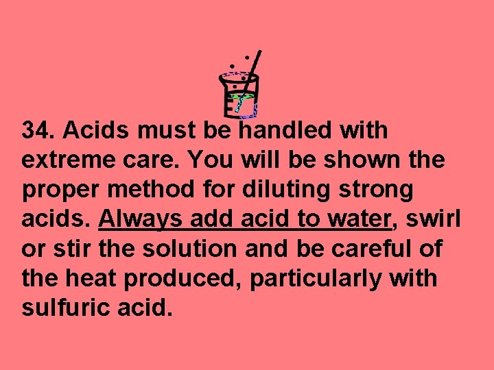 34. Acids must be handled with extreme care. You will be shown the proper