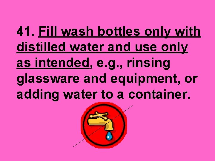 41. Fill wash bottles only with distilled water and use only as intended, e.
