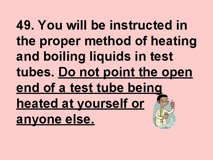 49. You will be instructed in the proper method of heating and boiling liquids