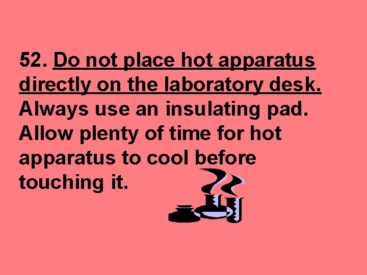 52. Do not place hot apparatus directly on the laboratory desk. Always use an