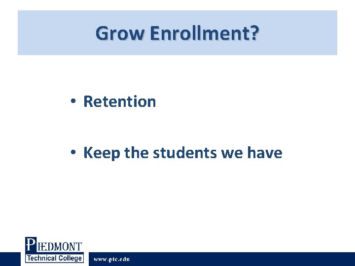 Grow Enrollment? • Retention • Keep the students we have Grow Enrollment? • Retention • Keep the students we have