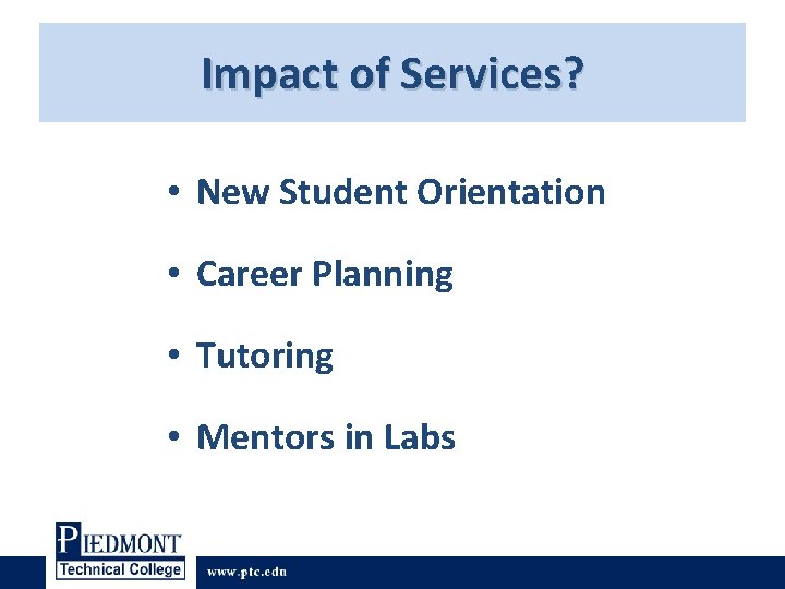Impact of Services? • New Student Orientation • Career Planning • Tutoring • Mentors Impact of Services? • New Student Orientation • Career Planning • Tutoring • Mentors