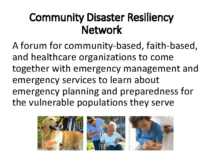 Community Disaster Resiliency Network A forum for community-based, faith-based, and healthcare organizations to come