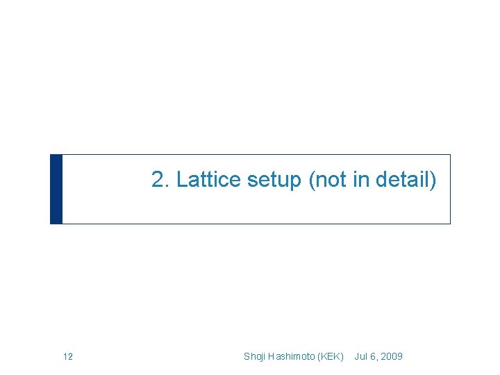 2. Lattice setup (not in detail) 12 Shoji Hashimoto (KEK) Jul 6, 2009 
