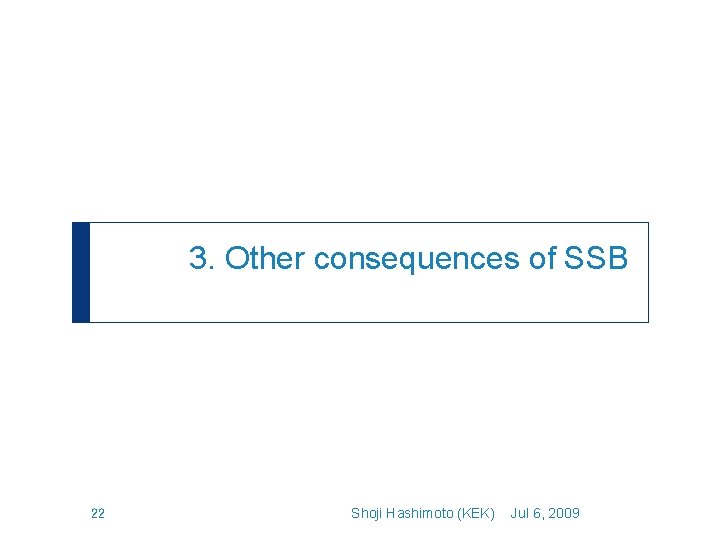 3. Other consequences of SSB 22 Shoji Hashimoto (KEK) Jul 6, 2009 