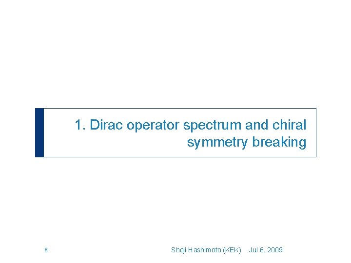 1. Dirac operator spectrum and chiral symmetry breaking 8 Shoji Hashimoto (KEK) Jul 6,