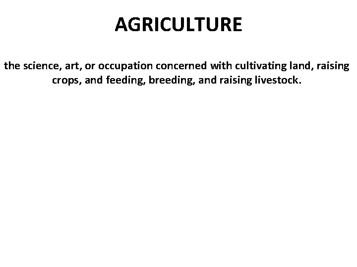 AGRICULTURE the science, art, or occupation concerned with cultivating land, raising crops, and feeding,
